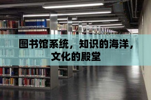 圖書館系統，知識的海洋，文化的殿堂