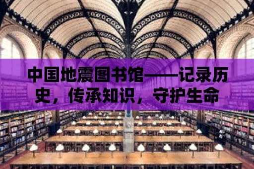 中國地震圖書館——記錄歷史，傳承知識，守護生命