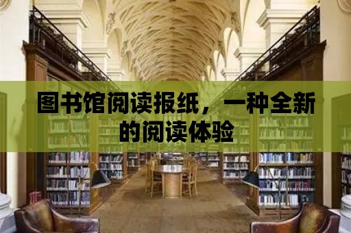 圖書館閱讀報紙，一種全新的閱讀體驗