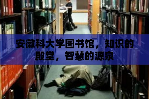 安徽科大學圖書館，知識的殿堂，智慧的源泉