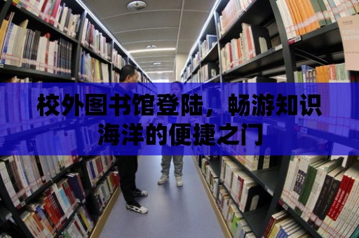 校外圖書館登陸，暢游知識海洋的便捷之門