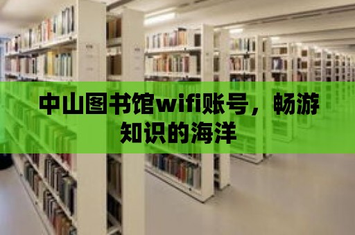 中山圖書館wifi賬號(hào)，暢游知識(shí)的海洋