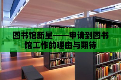 圖書館新星——申請到圖書館工作的理由與期待