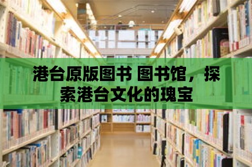 港臺原版圖書 圖書館，探索港臺文化的瑰寶