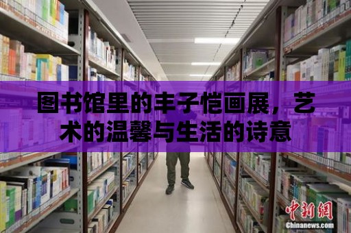 圖書(shū)館里的豐子愷畫(huà)展，藝術(shù)的溫馨與生活的詩(shī)意