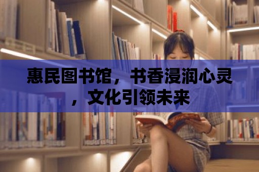 惠民圖書館，書香浸潤心靈，文化引領(lǐng)未來