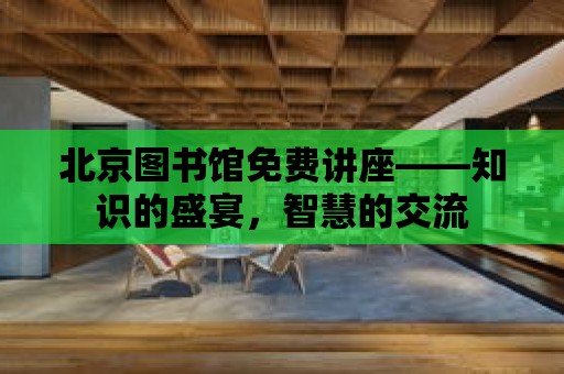 北京圖書館免費講座——知識的盛宴，智慧的交流