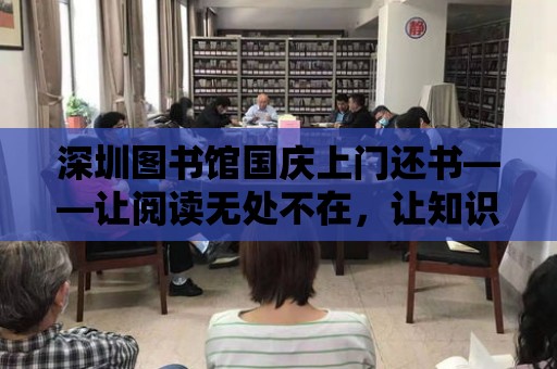 深圳圖書館國慶上門還書——讓閱讀無處不在，讓知識觸手可及