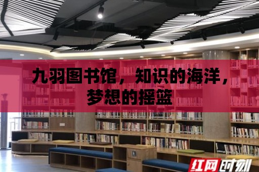 九羽圖書館，知識的海洋，夢想的搖籃