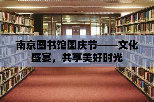 南京圖書館國慶節——文化盛宴，共享美好時光