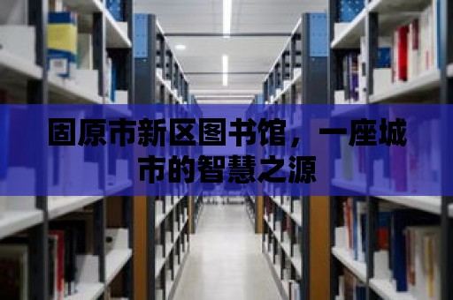 固原市新區圖書館，一座城市的智慧之源