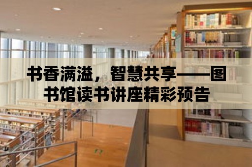 書香滿溢，智慧共享——圖書館讀書講座精彩預(yù)告