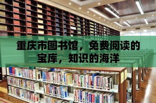 重慶市圖書館，免費閱讀的寶庫，知識的海洋