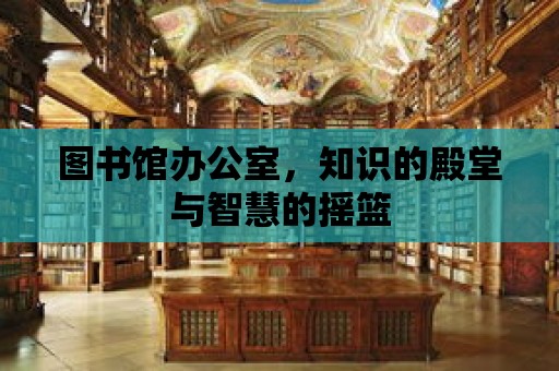 圖書(shū)館辦公室，知識(shí)的殿堂與智慧的搖籃