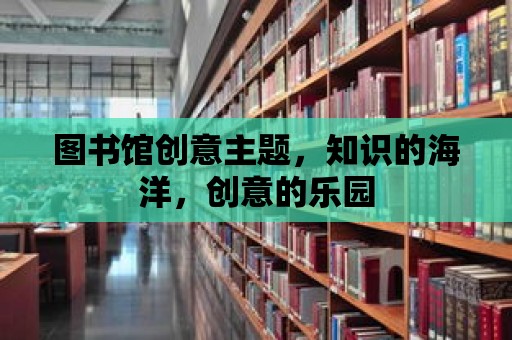 圖書館創意主題，知識的海洋，創意的樂園