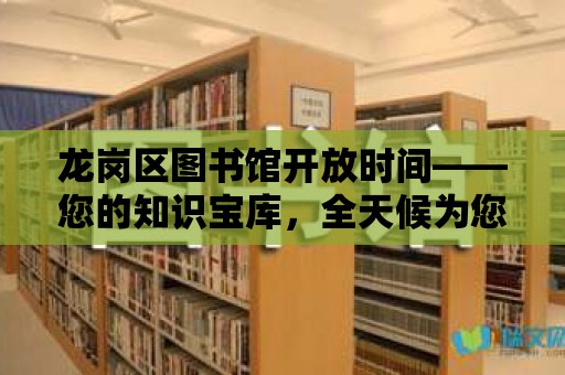 龍崗區圖書館開放時間——您的知識寶庫，全天候為您服務