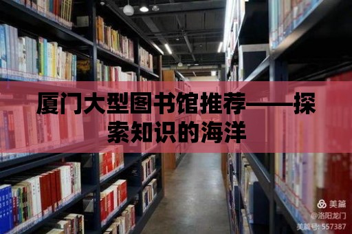 廈門大型圖書館推薦——探索知識(shí)的海洋