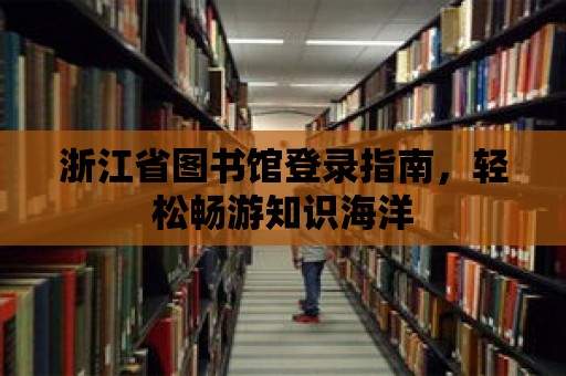 浙江省圖書館登錄指南，輕松暢游知識海洋