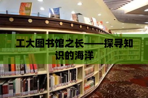 工大圖書館之長——探尋知識的海洋