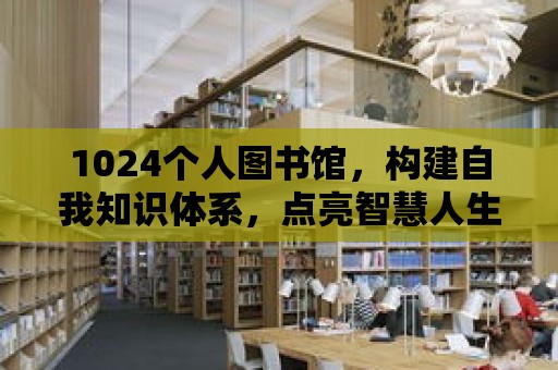 1024個人圖書館，構建自我知識體系，點亮智慧人生