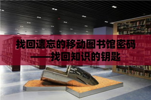 找回遺忘的移動圖書館密碼——找回知識的鑰匙