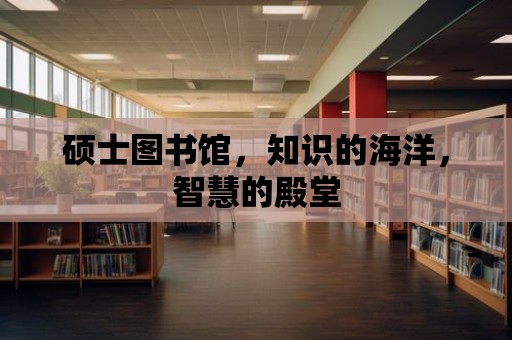 碩士圖書館，知識的海洋，智慧的殿堂