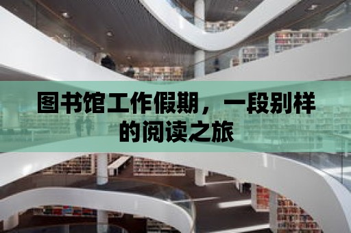 圖書館工作假期，一段別樣的閱讀之旅