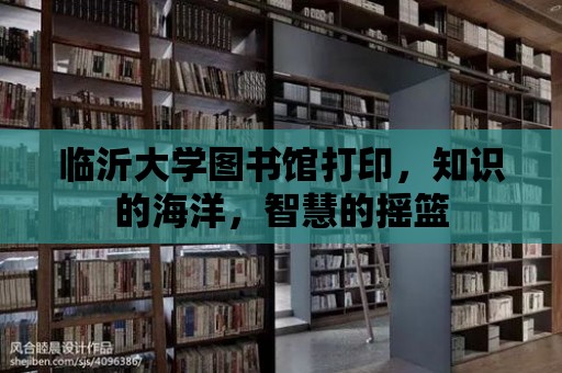 臨沂大學圖書館打印，知識的海洋，智慧的搖籃