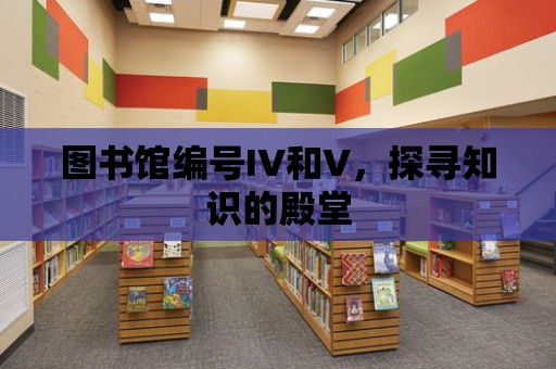 圖書館編號(hào)IV和V，探尋知識(shí)的殿堂