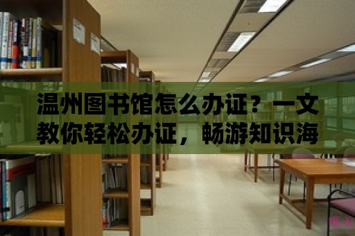 溫州圖書館怎么辦證？一文教你輕松辦證，暢游知識海洋！