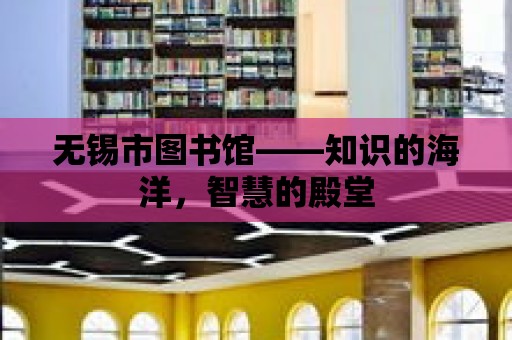 無錫市圖書館——知識的海洋，智慧的殿堂