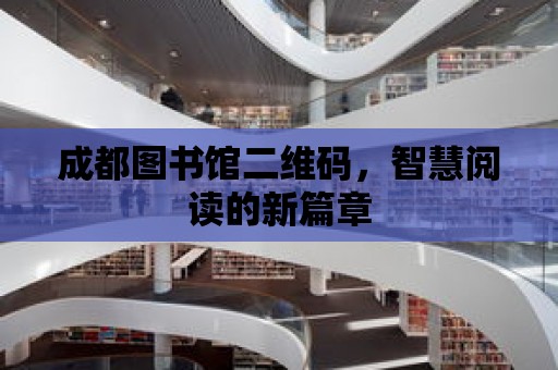 成都圖書館二維碼，智慧閱讀的新篇章