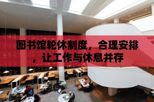 圖書館輪休制度，合理安排，讓工作與休息并存