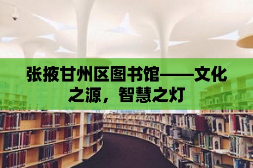 張掖甘州區圖書館——文化之源，智慧之燈