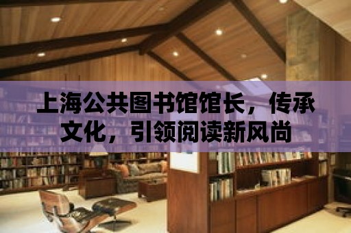 上海公共圖書館館長，傳承文化，引領閱讀新風尚