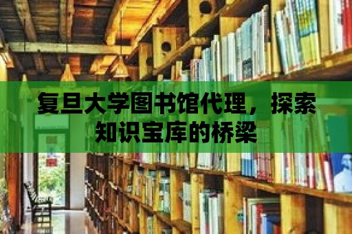 復旦大學圖書館代理，探索知識寶庫的橋梁