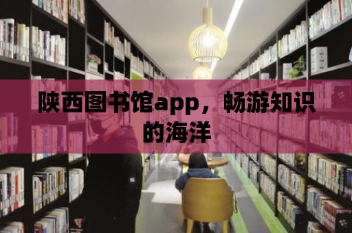 陜西圖書館app，暢游知識的海洋