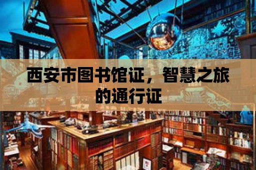 西安市圖書館證，智慧之旅的通行證