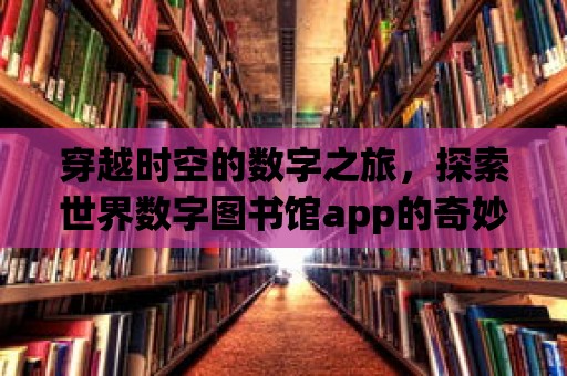 穿越時空的數字之旅，探索世界數字圖書館app的奇妙世界