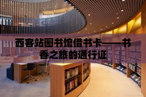 西客站圖書館借書卡——書香之旅的通行證