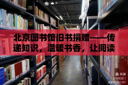 北京圖書館舊書捐贈(zèng)——傳遞知識(shí)，溫暖書香，讓閱讀繼續(xù)