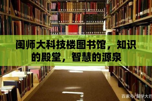 閩師大科技樓圖書館，知識的殿堂，智慧的源泉