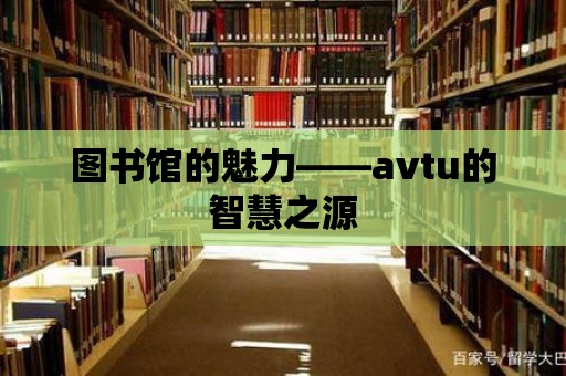 圖書館的魅力——avtu的智慧之源