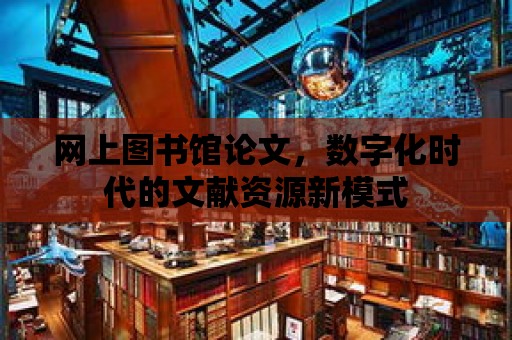 網上圖書館論文，數字化時代的文獻資源新模式