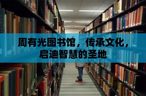 周有光圖書館，傳承文化，啟迪智慧的圣地