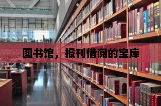 圖書館，報刊借閱的寶庫