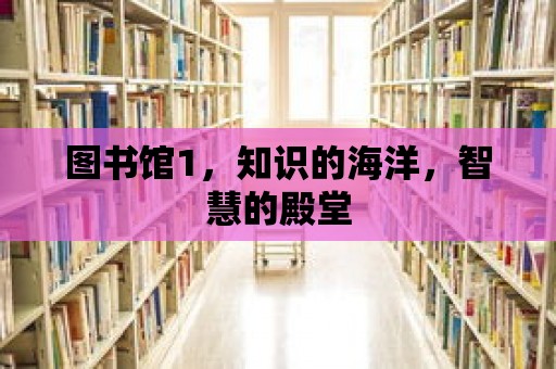 圖書館1，知識的海洋，智慧的殿堂