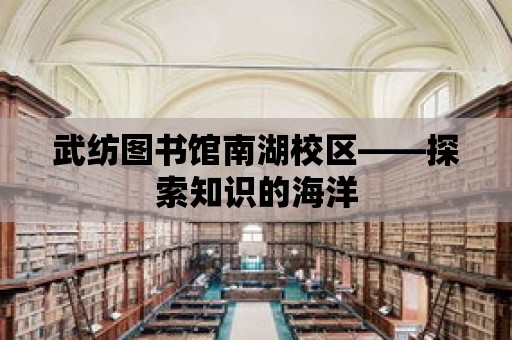 武紡圖書館南湖校區(qū)——探索知識的海洋