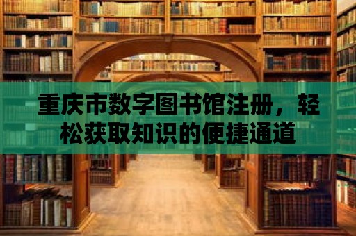 重慶市數字圖書館注冊，輕松獲取知識的便捷通道