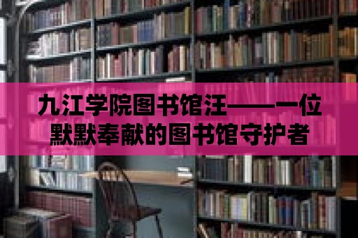 九江學院圖書館汪——一位默默奉獻的圖書館守護者